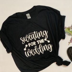 "Sweating for the Wedding" White letters on black 100% cotton shirt.